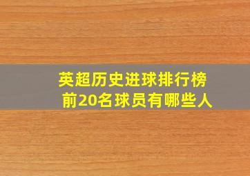 英超历史进球排行榜前20名球员有哪些人