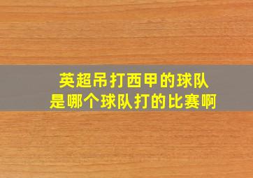 英超吊打西甲的球队是哪个球队打的比赛啊