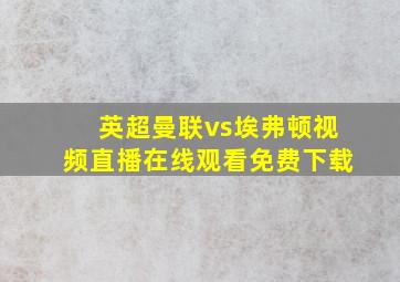 英超曼联vs埃弗顿视频直播在线观看免费下载