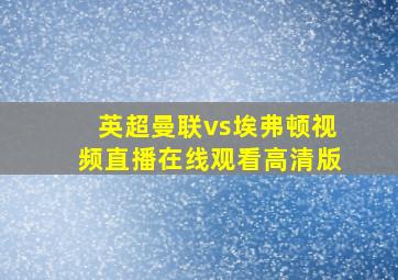 英超曼联vs埃弗顿视频直播在线观看高清版