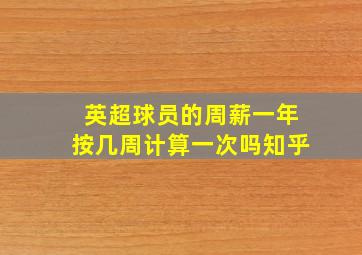 英超球员的周薪一年按几周计算一次吗知乎