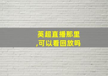 英超直播那里,可以看回放吗