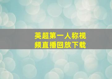 英超第一人称视频直播回放下载