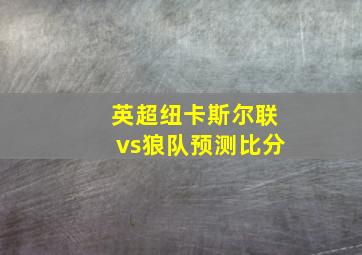 英超纽卡斯尔联vs狼队预测比分