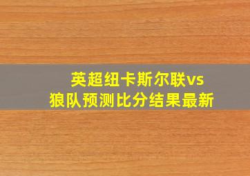 英超纽卡斯尔联vs狼队预测比分结果最新