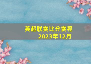 英超联赛比分赛程2023年12月