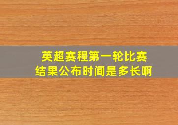 英超赛程第一轮比赛结果公布时间是多长啊