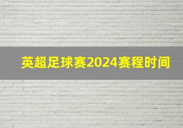 英超足球赛2024赛程时间