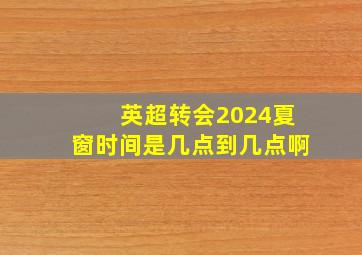 英超转会2024夏窗时间是几点到几点啊