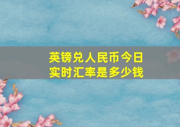 英镑兑人民币今日实时汇率是多少钱