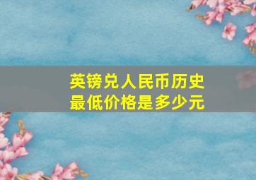 英镑兑人民币历史最低价格是多少元