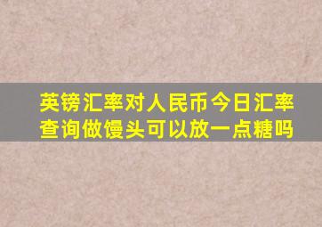 英镑汇率对人民币今日汇率查询做馒头可以放一点糖吗