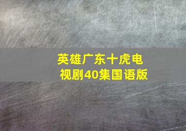 英雄广东十虎电视剧40集国语版