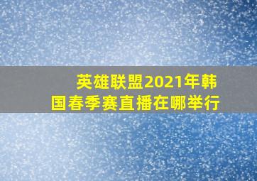 英雄联盟2021年韩国春季赛直播在哪举行