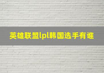 英雄联盟lpl韩国选手有谁