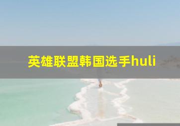 英雄联盟韩国选手huli