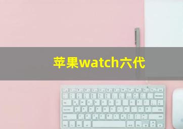 苹果watch六代