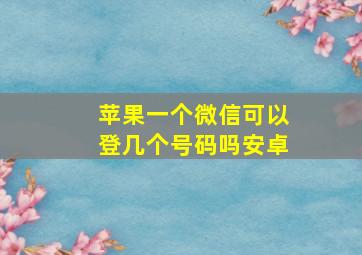 苹果一个微信可以登几个号码吗安卓