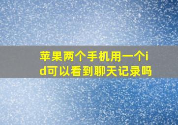 苹果两个手机用一个id可以看到聊天记录吗