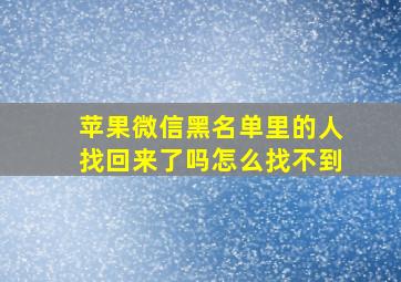 苹果微信黑名单里的人找回来了吗怎么找不到