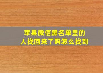 苹果微信黑名单里的人找回来了吗怎么找到