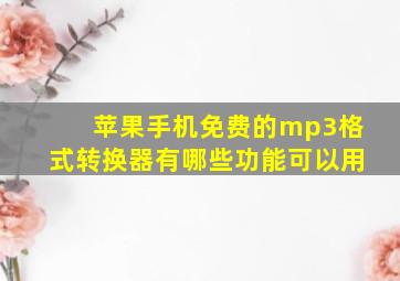 苹果手机免费的mp3格式转换器有哪些功能可以用