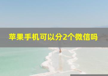 苹果手机可以分2个微信吗