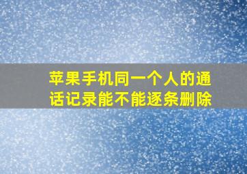 苹果手机同一个人的通话记录能不能逐条删除