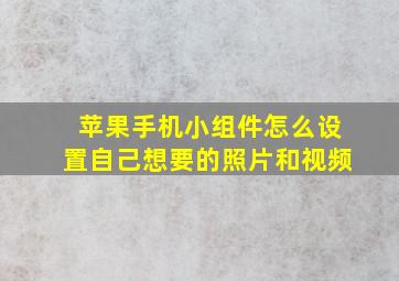 苹果手机小组件怎么设置自己想要的照片和视频