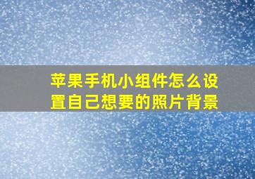 苹果手机小组件怎么设置自己想要的照片背景