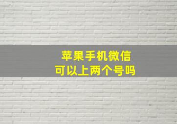 苹果手机微信可以上两个号吗