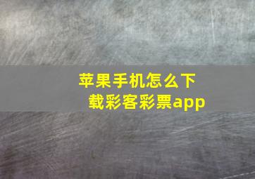 苹果手机怎么下载彩客彩票app