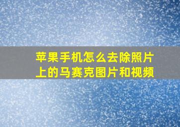 苹果手机怎么去除照片上的马赛克图片和视频