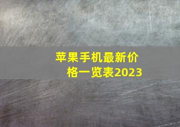 苹果手机最新价格一览表2023