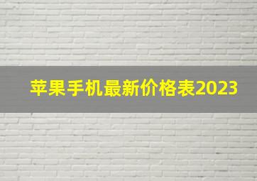 苹果手机最新价格表2023