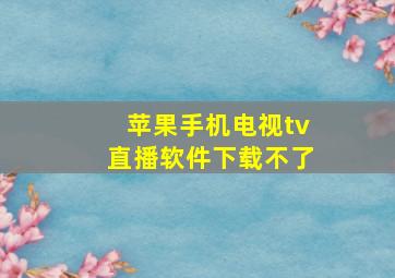 苹果手机电视tv直播软件下载不了