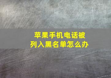 苹果手机电话被列入黑名单怎么办