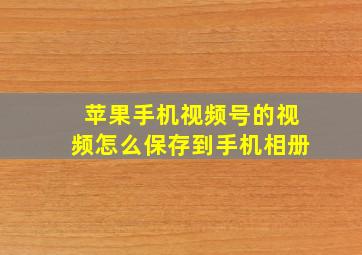 苹果手机视频号的视频怎么保存到手机相册