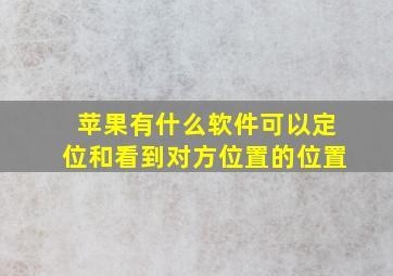 苹果有什么软件可以定位和看到对方位置的位置