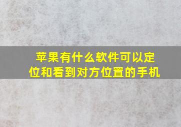 苹果有什么软件可以定位和看到对方位置的手机