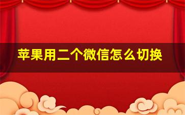 苹果用二个微信怎么切换