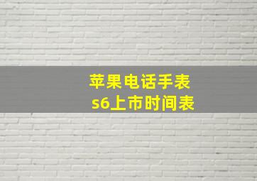 苹果电话手表s6上市时间表