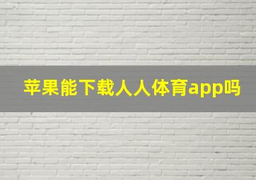 苹果能下载人人体育app吗