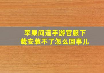 苹果问道手游官服下载安装不了怎么回事儿