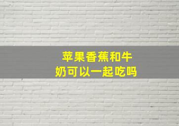 苹果香蕉和牛奶可以一起吃吗