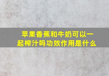 苹果香蕉和牛奶可以一起榨汁吗功效作用是什么