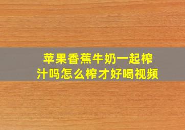 苹果香蕉牛奶一起榨汁吗怎么榨才好喝视频