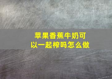 苹果香蕉牛奶可以一起榨吗怎么做