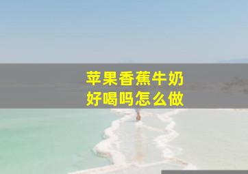 苹果香蕉牛奶好喝吗怎么做