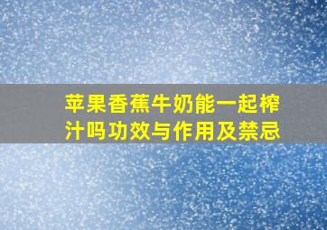 苹果香蕉牛奶能一起榨汁吗功效与作用及禁忌